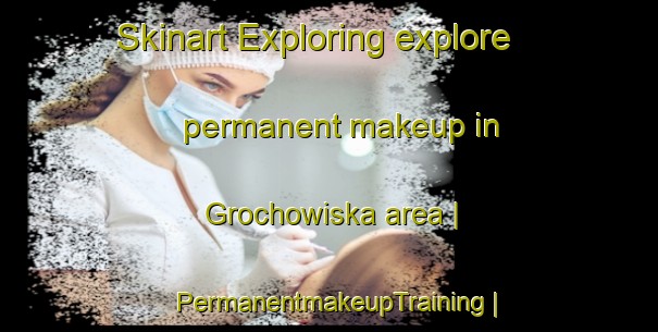 Skinart Exploring explore permanent makeup in Grochowiska area | PermanentmakeupTraining | PermanentmakeupClasses | SkinartTraining-Poland
